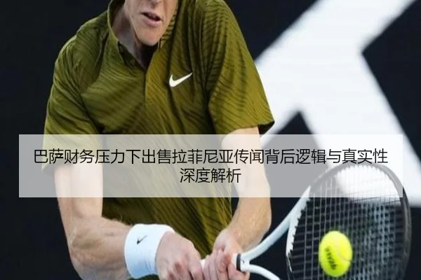 巴萨财务压力下出售拉菲尼亚传闻背后逻辑与真实性深度解析